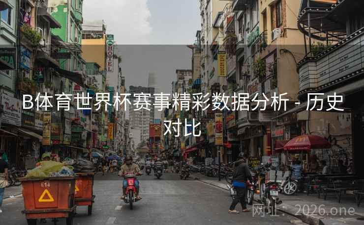 B体育世界杯赛事精彩数据分析 - 历史对比