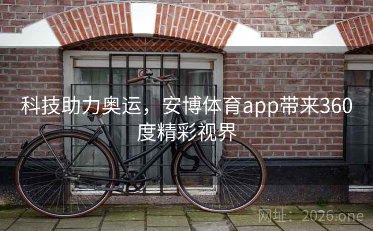 科技助力奥运，安博体育app带来360度精彩视界