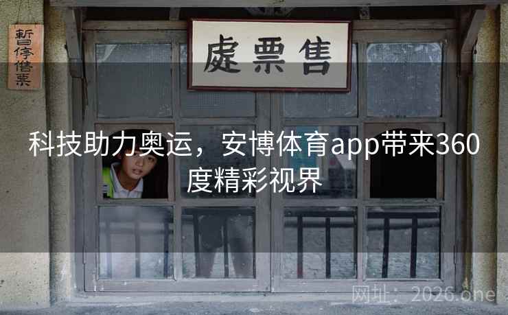 科技助力奥运，安博体育app带来360度精彩视界