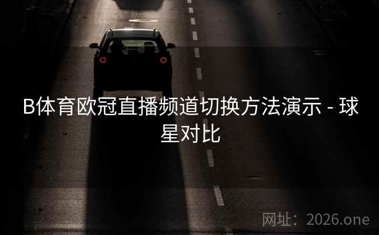 B体育欧冠直播频道切换方法演示 - 球星对比