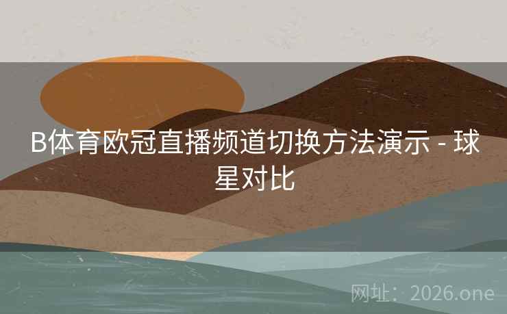 B体育欧冠直播频道切换方法演示 - 球星对比