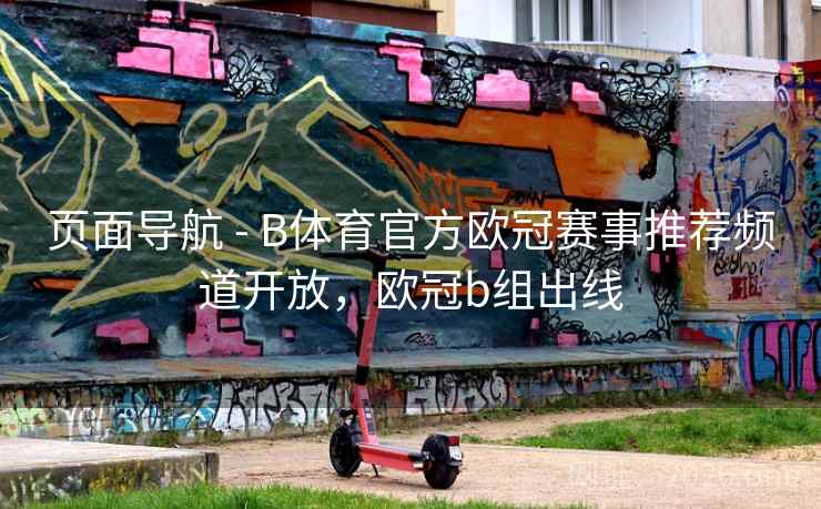 页面导航 - B体育官方欧冠赛事推荐频道开放，欧冠b组出线