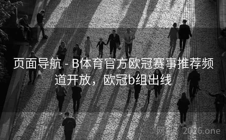 页面导航 - B体育官方欧冠赛事推荐频道开放，欧冠b组出线