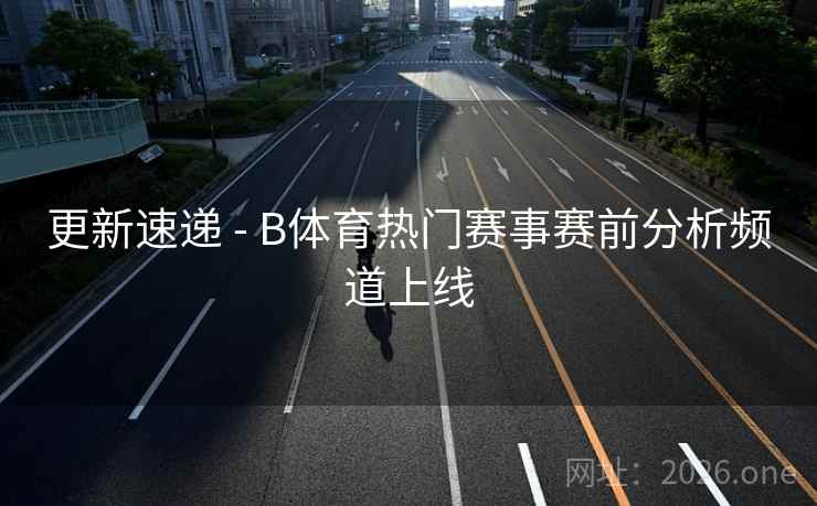 更新速递 - B体育热门赛事赛前分析频道上线