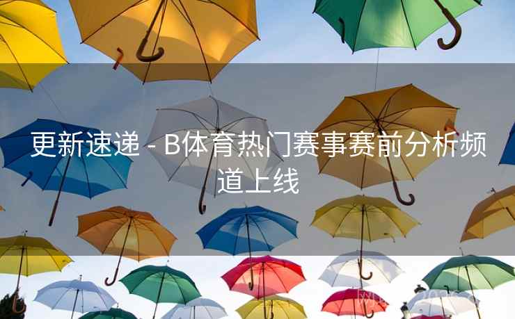 更新速递 - B体育热门赛事赛前分析频道上线