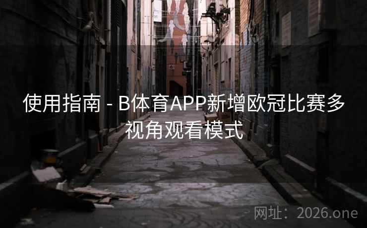 使用指南 - B体育APP新增欧冠比赛多视角观看模式