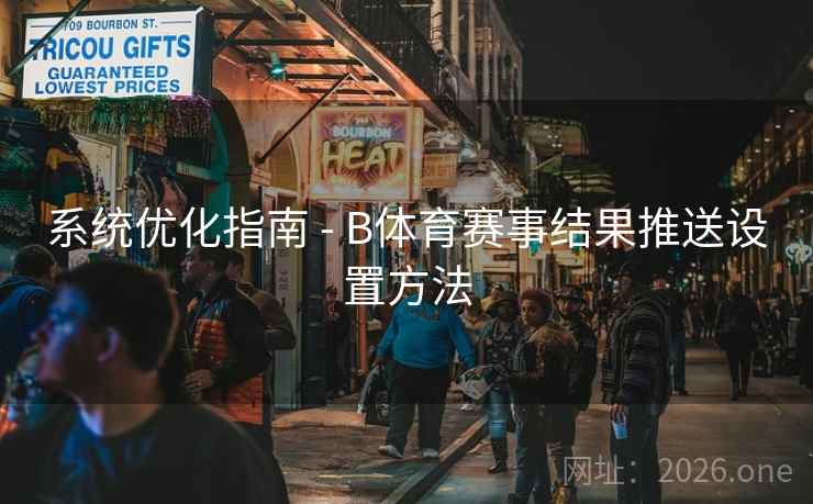 系统优化指南 - B体育赛事结果推送设置方法
