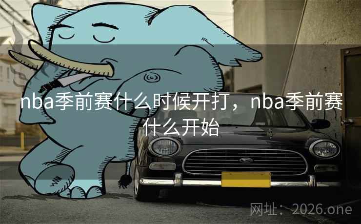 nba季前赛什么时候开打，nba季前赛什么开始