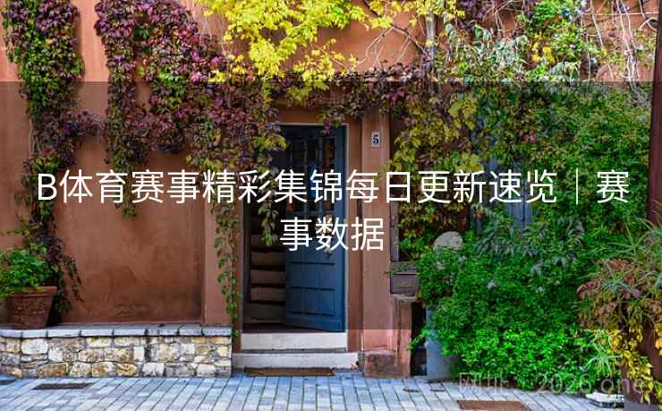 B体育赛事精彩集锦每日更新速览｜赛事数据
