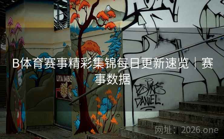 B体育赛事精彩集锦每日更新速览｜赛事数据