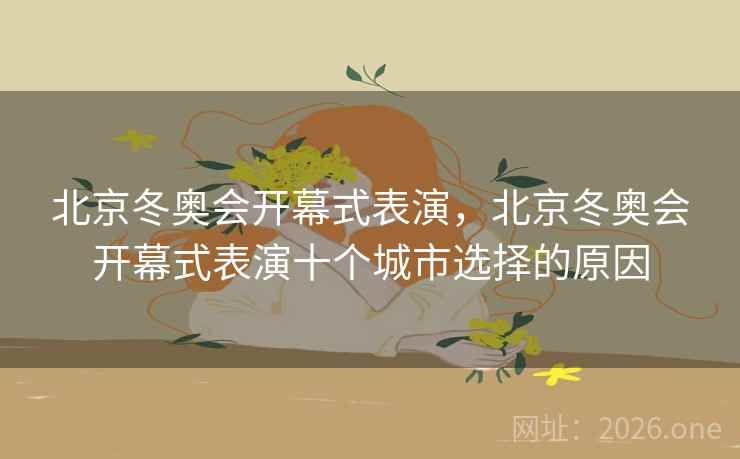 北京冬奥会开幕式表演，北京冬奥会开幕式表演十个城市选择的原因