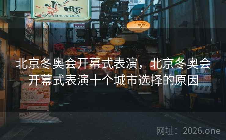 北京冬奥会开幕式表演，北京冬奥会开幕式表演十个城市选择的原因