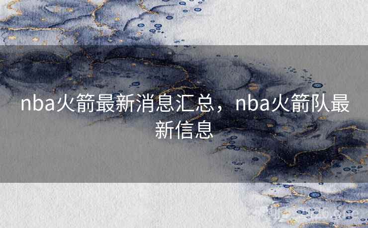 nba火箭最新消息汇总，nba火箭队最新信息