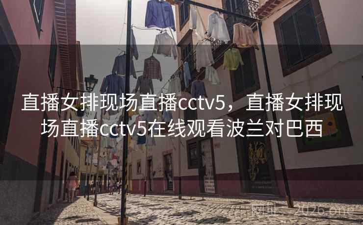 直播女排现场直播cctv5，直播女排现场直播cctv5在线观看波兰对巴西