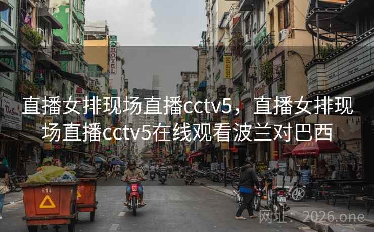 直播女排现场直播cctv5，直播女排现场直播cctv5在线观看波兰对巴西