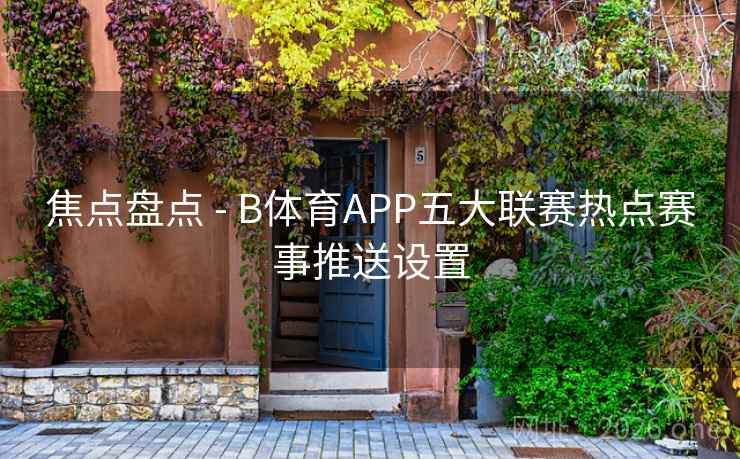 焦点盘点 - B体育APP五大联赛热点赛事推送设置