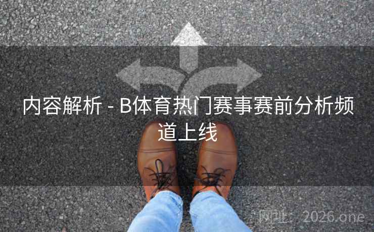 内容解析 - B体育热门赛事赛前分析频道上线