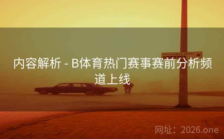 内容解析 - B体育热门赛事赛前分析频道上线