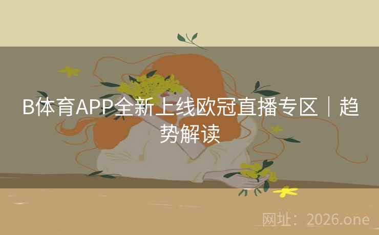 B体育APP全新上线欧冠直播专区｜趋势解读