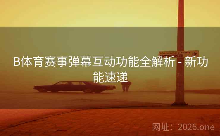 B体育赛事弹幕互动功能全解析 - 新功能速递