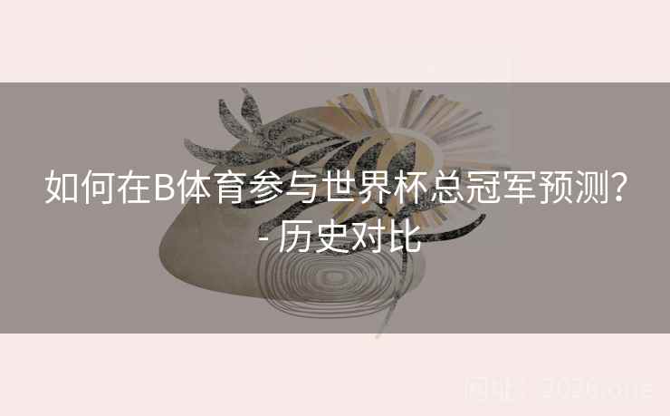 如何在B体育参与世界杯总冠军预测？ - 历史对比