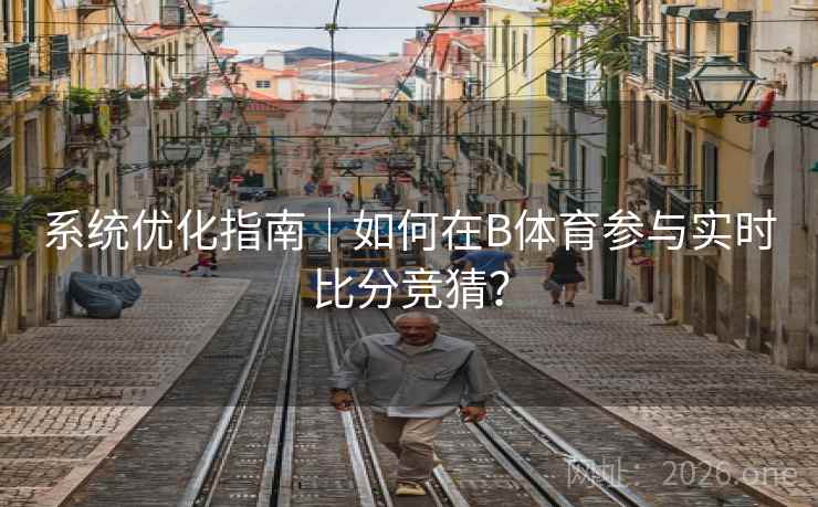 系统优化指南｜如何在B体育参与实时比分竞猜？