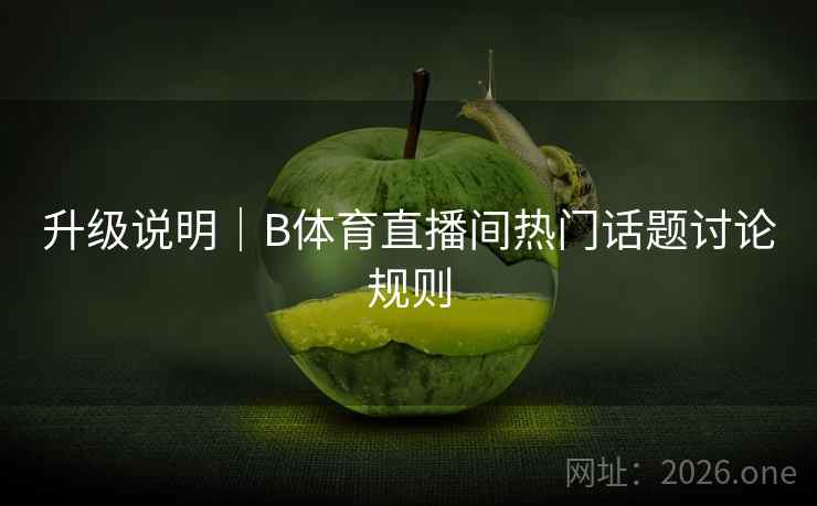 升级说明｜B体育直播间热门话题讨论规则