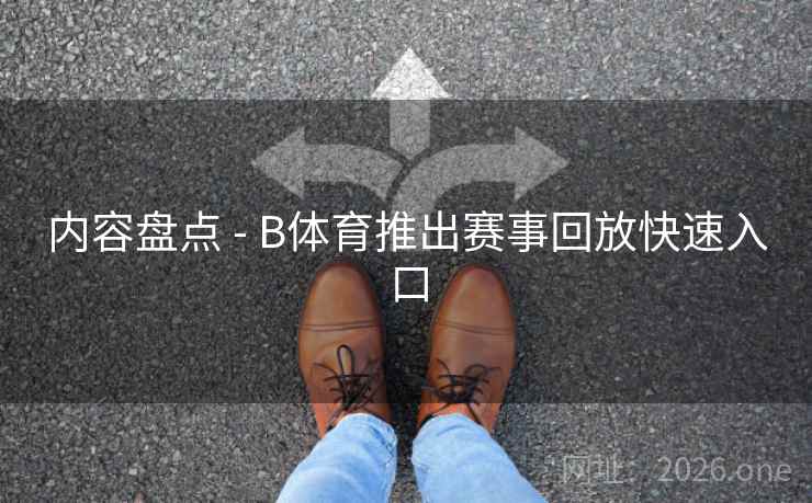 内容盘点 - B体育推出赛事回放快速入口