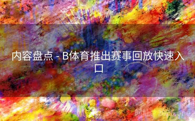 内容盘点 - B体育推出赛事回放快速入口