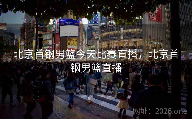 北京首钢男篮今天比赛直播，北京首钢男篮直播