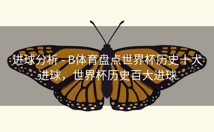 进球分析 - B体育盘点世界杯历史十大进球，世界杯历史百大进球