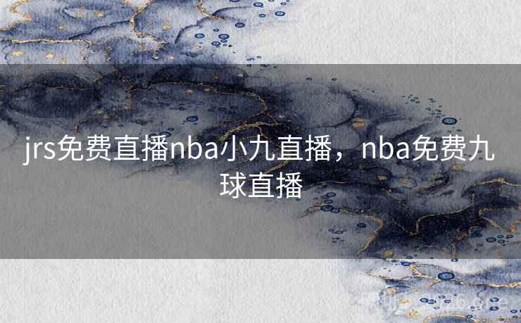 jrs免费直播nba小九直播，nba免费九球直播