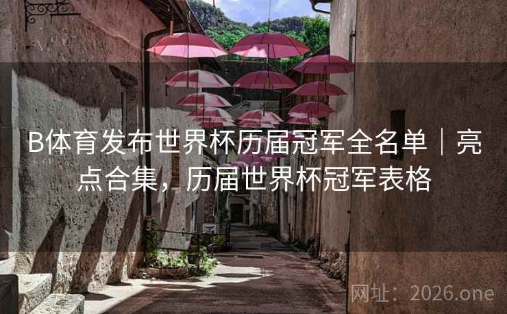 B体育发布世界杯历届冠军全名单｜亮点合集，历届世界杯冠军表格