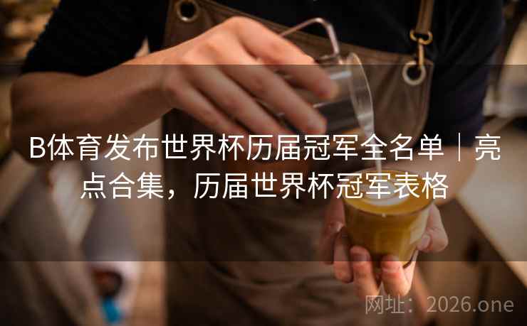 B体育发布世界杯历届冠军全名单｜亮点合集，历届世界杯冠军表格