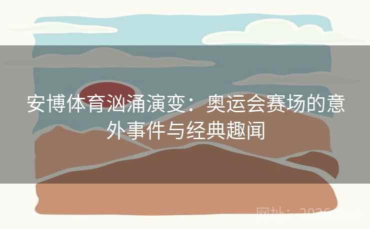 安博体育汹涌演变：奥运会赛场的意外事件与经典趣闻