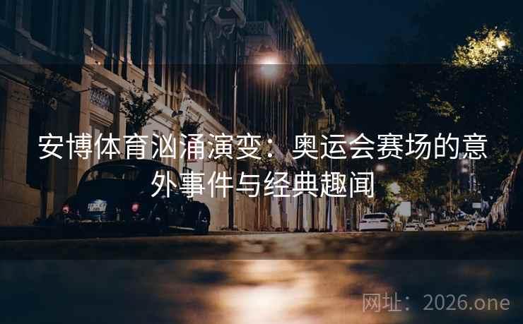 安博体育汹涌演变：奥运会赛场的意外事件与经典趣闻