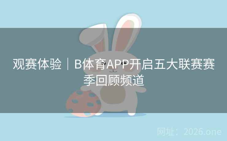 观赛体验｜B体育APP开启五大联赛赛季回顾频道