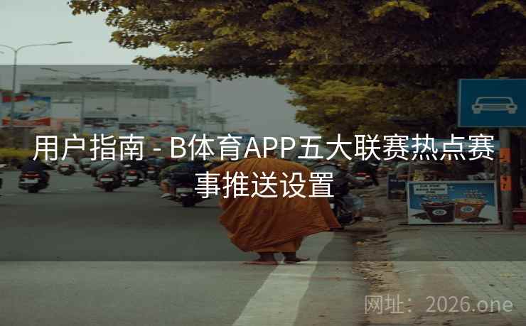 用户指南 - B体育APP五大联赛热点赛事推送设置