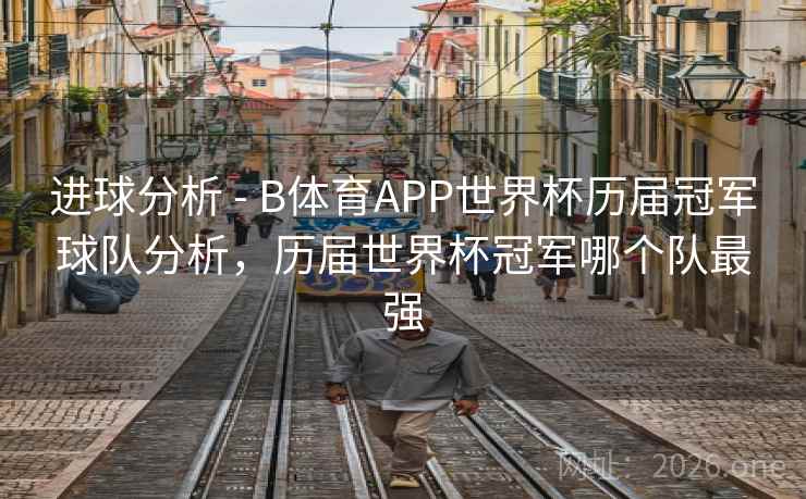 进球分析 - B体育APP世界杯历届冠军球队分析，历届世界杯冠军哪个队最强