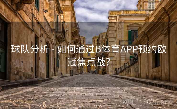 球队分析 - 如何通过B体育APP预约欧冠焦点战？