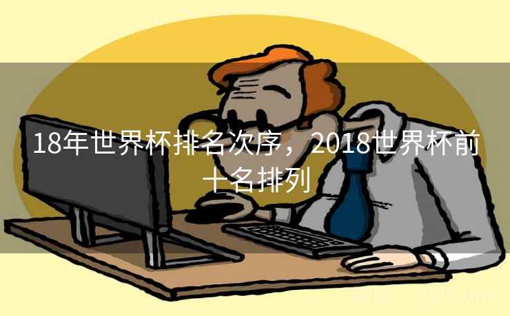 18年世界杯排名次序，2018世界杯前十名排列