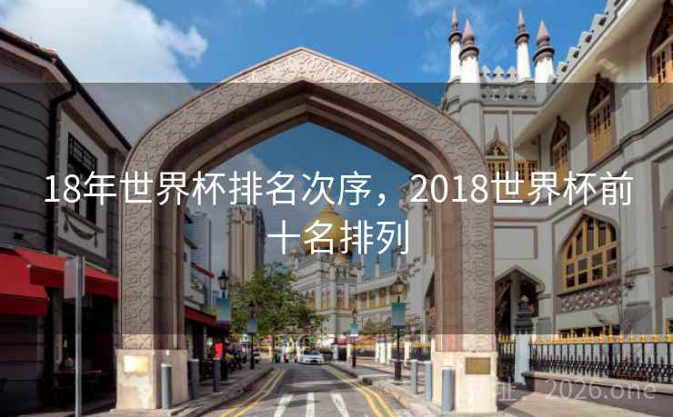 18年世界杯排名次序，2018世界杯前十名排列