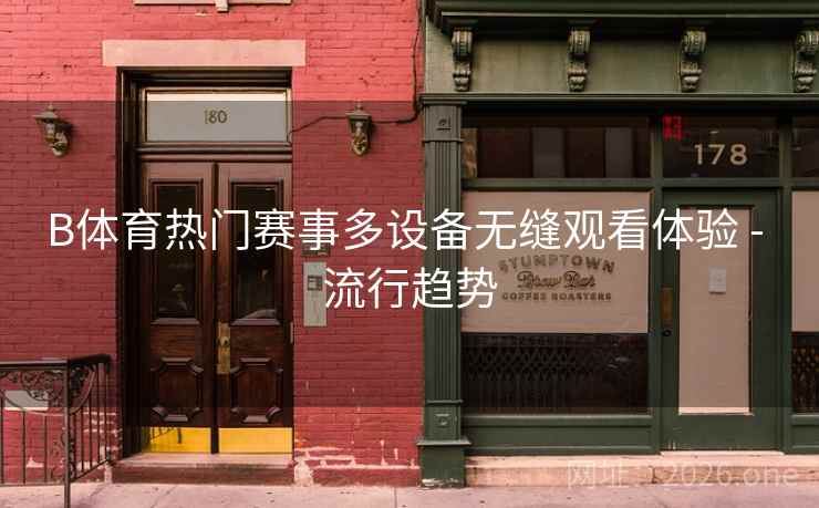 B体育热门赛事多设备无缝观看体验 - 流行趋势