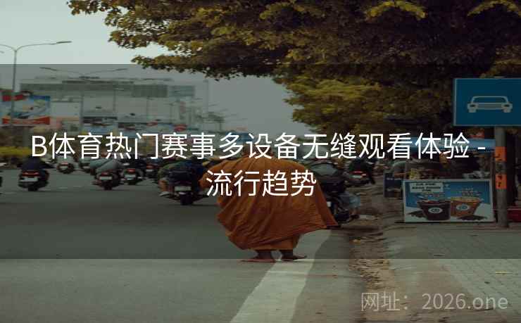 B体育热门赛事多设备无缝观看体验 - 流行趋势