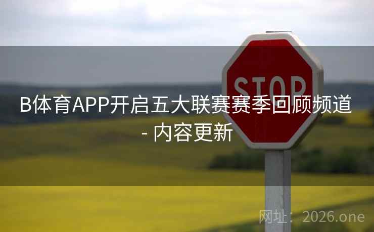 B体育APP开启五大联赛赛季回顾频道 - 内容更新