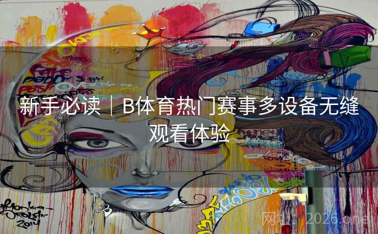 新手必读｜B体育热门赛事多设备无缝观看体验