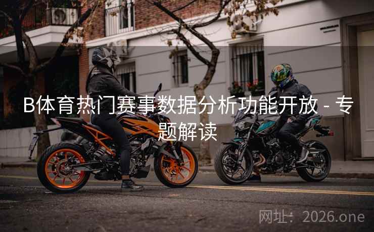 B体育热门赛事数据分析功能开放 - 专题解读