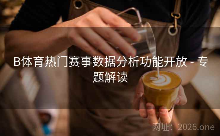 B体育热门赛事数据分析功能开放 - 专题解读