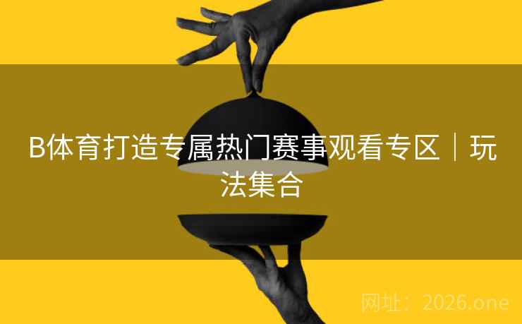 B体育打造专属热门赛事观看专区｜玩法集合