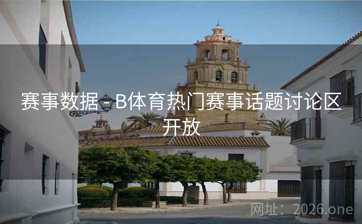 赛事数据 - B体育热门赛事话题讨论区开放